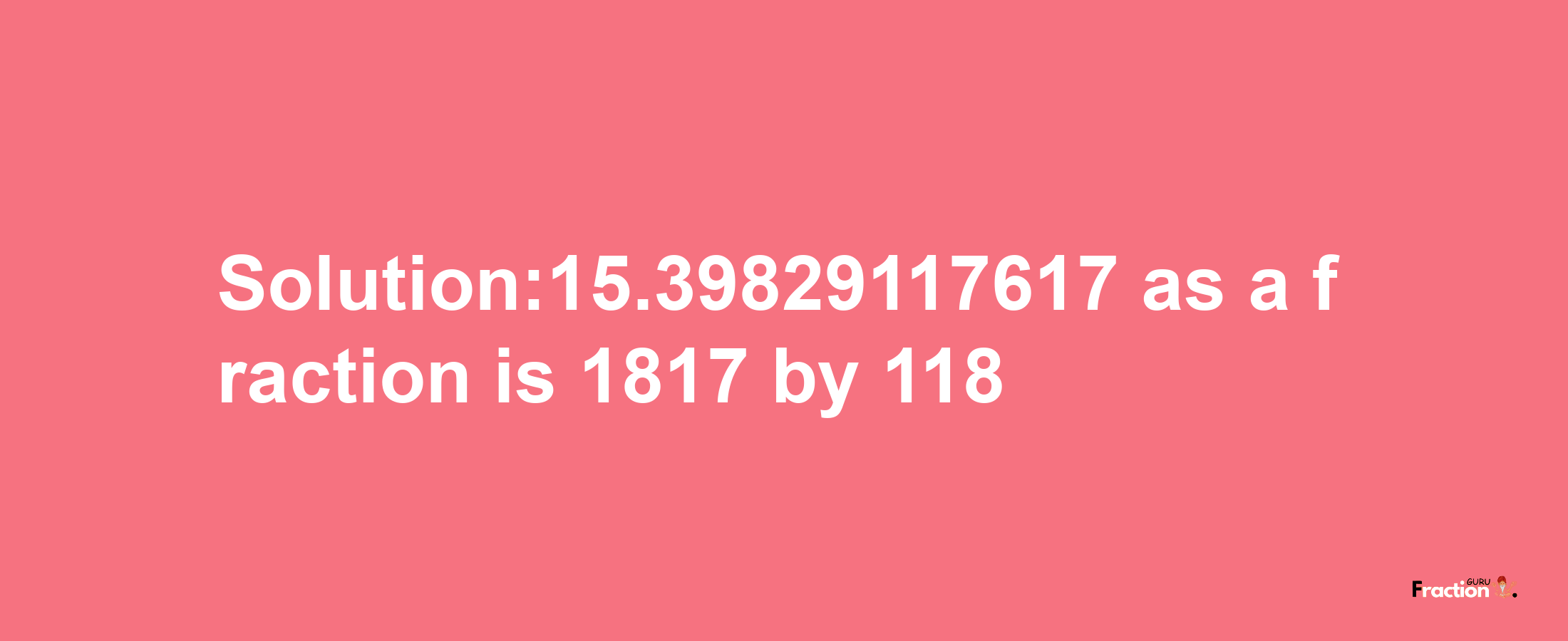 Solution:15.39829117617 as a fraction is 1817/118