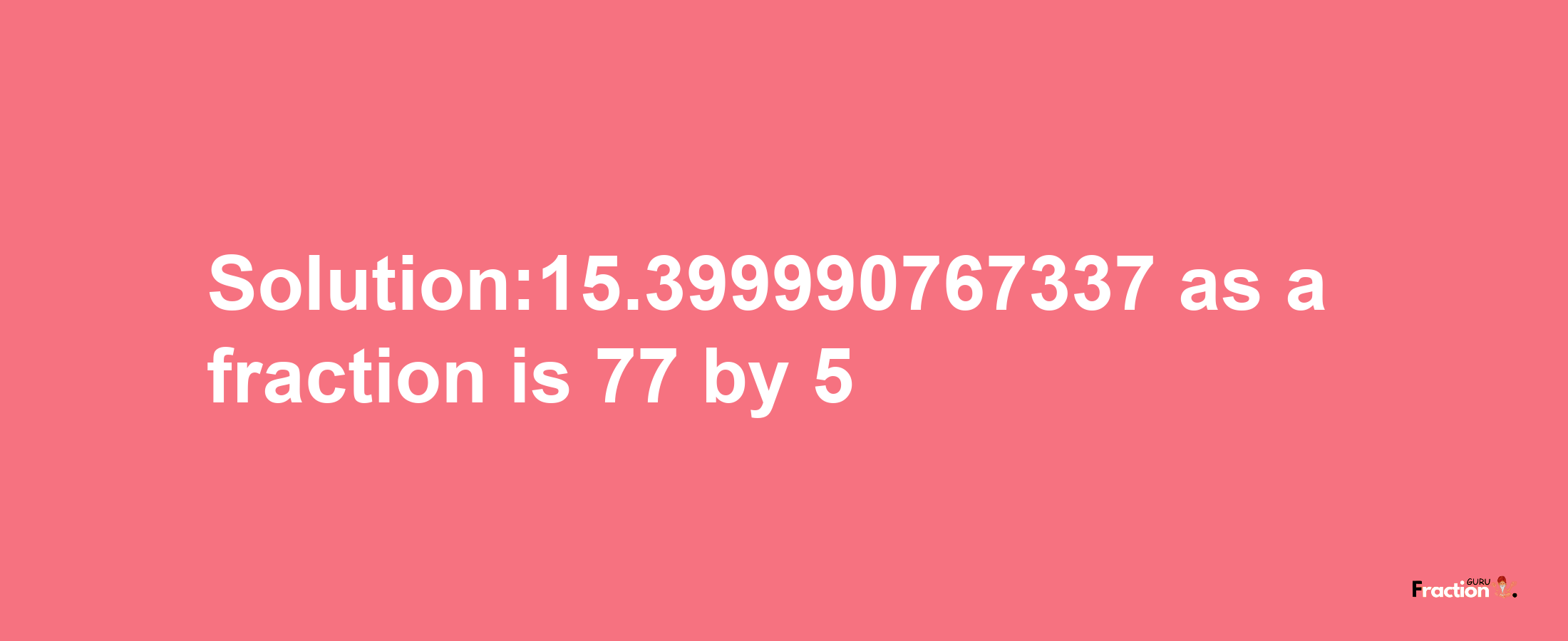 Solution:15.399990767337 as a fraction is 77/5