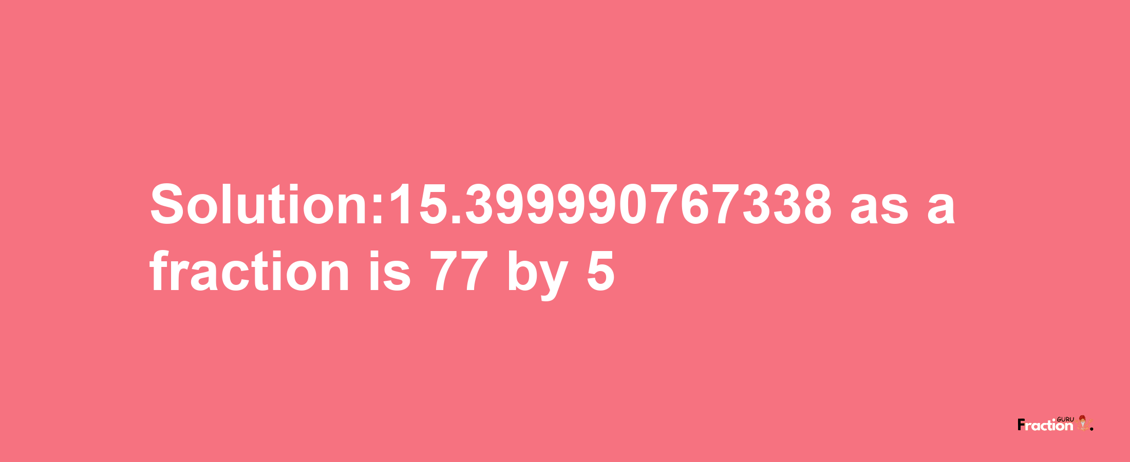 Solution:15.399990767338 as a fraction is 77/5