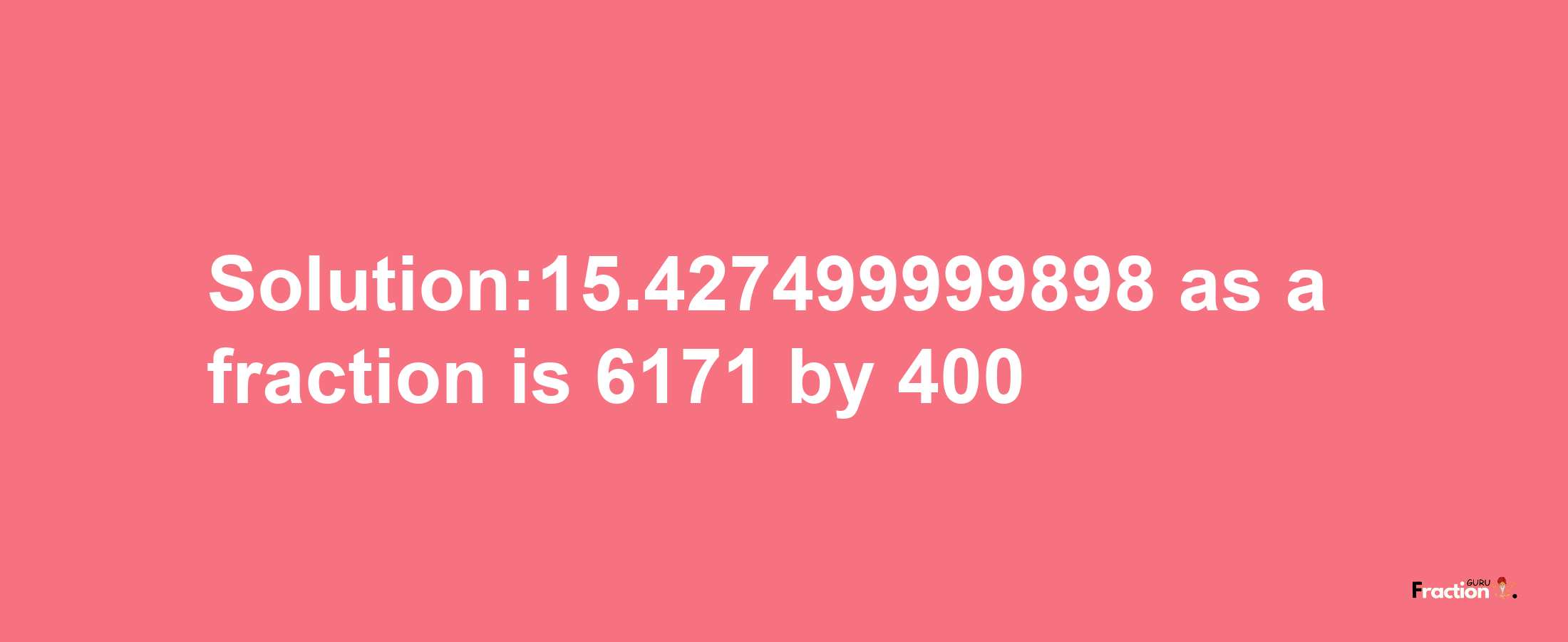 Solution:15.427499999898 as a fraction is 6171/400