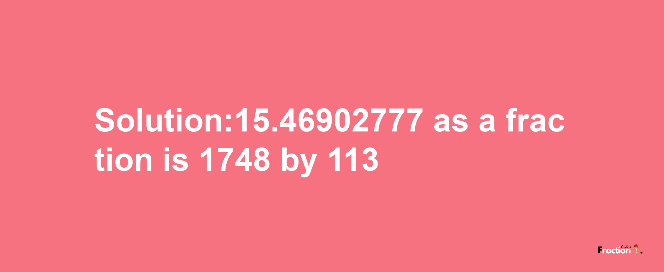 Solution:15.46902777 as a fraction is 1748/113