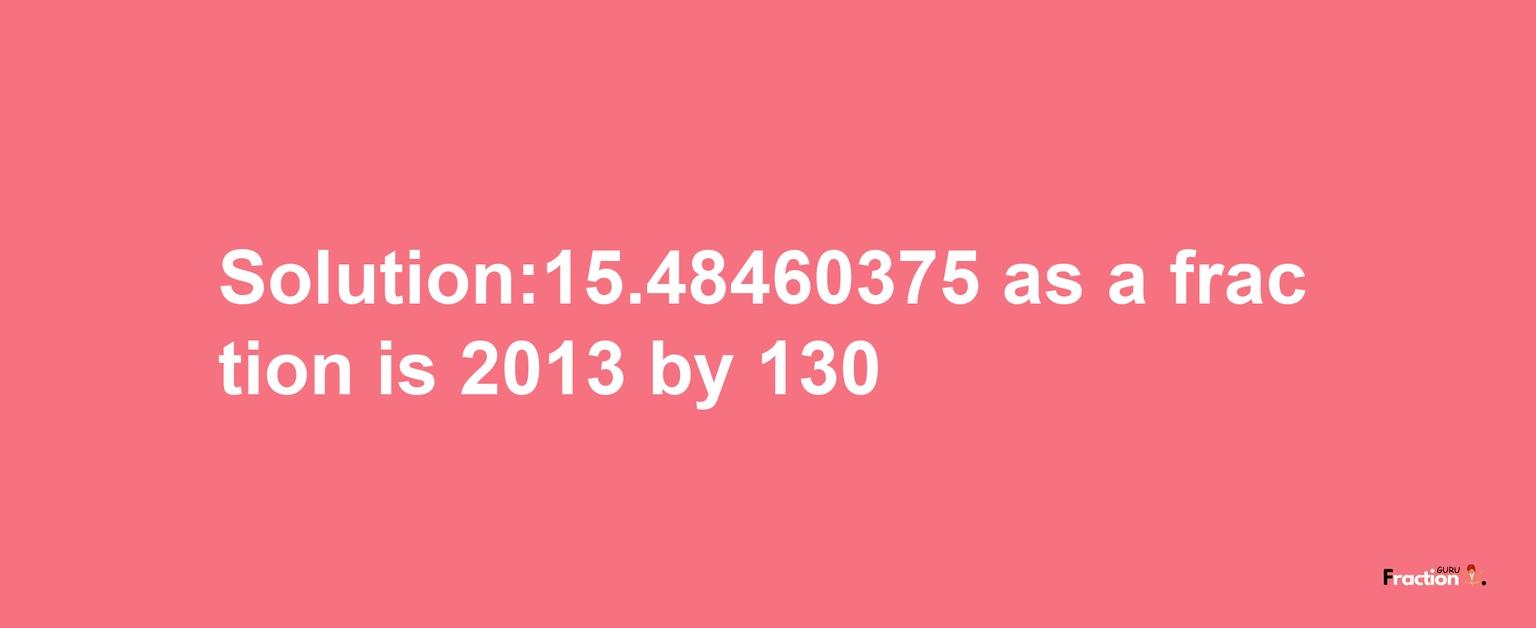 Solution:15.48460375 as a fraction is 2013/130