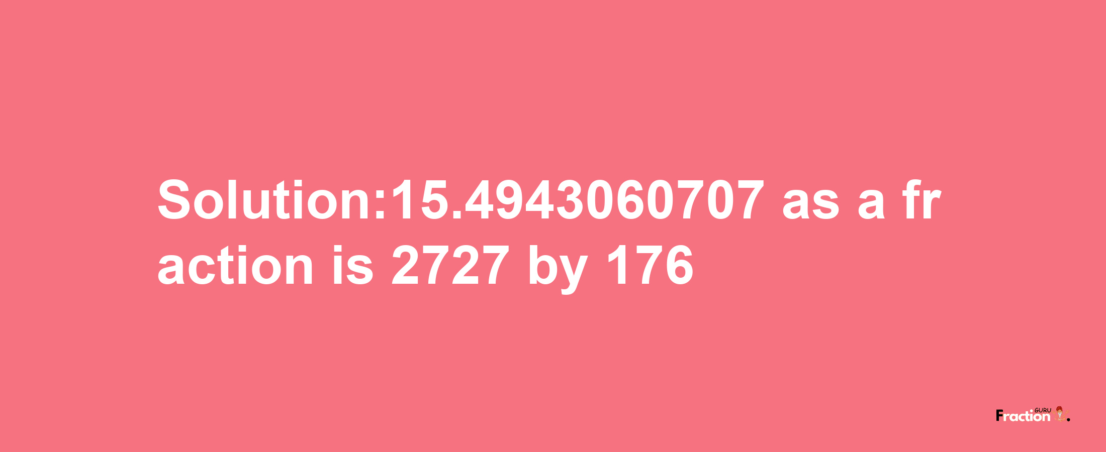 Solution:15.4943060707 as a fraction is 2727/176