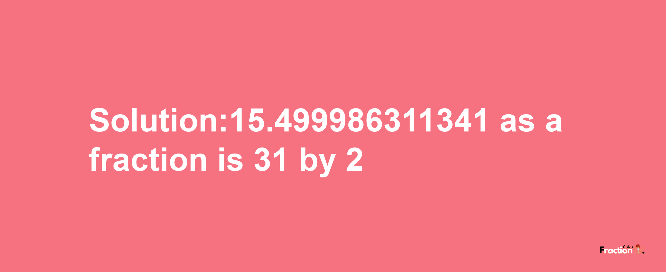 Solution:15.499986311341 as a fraction is 31/2