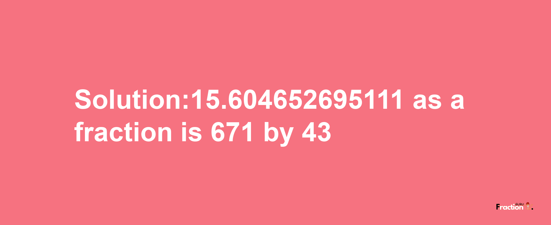 Solution:15.604652695111 as a fraction is 671/43