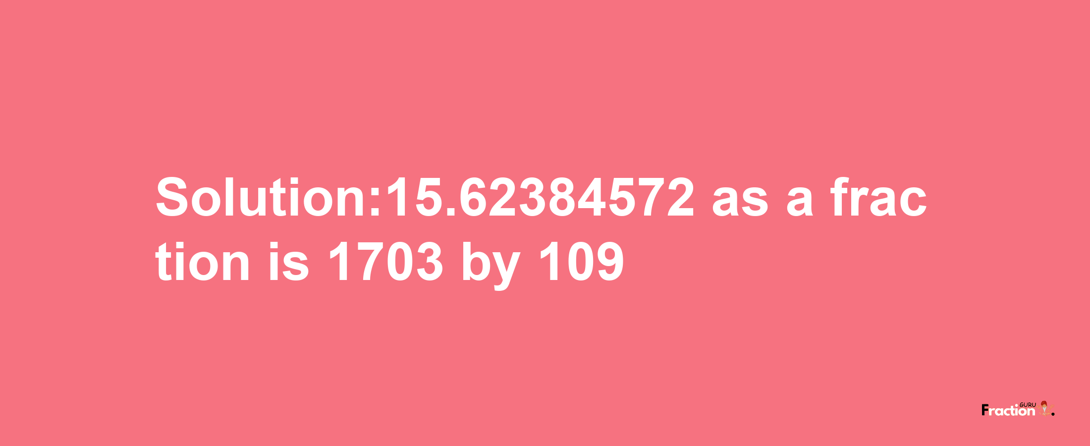 Solution:15.62384572 as a fraction is 1703/109