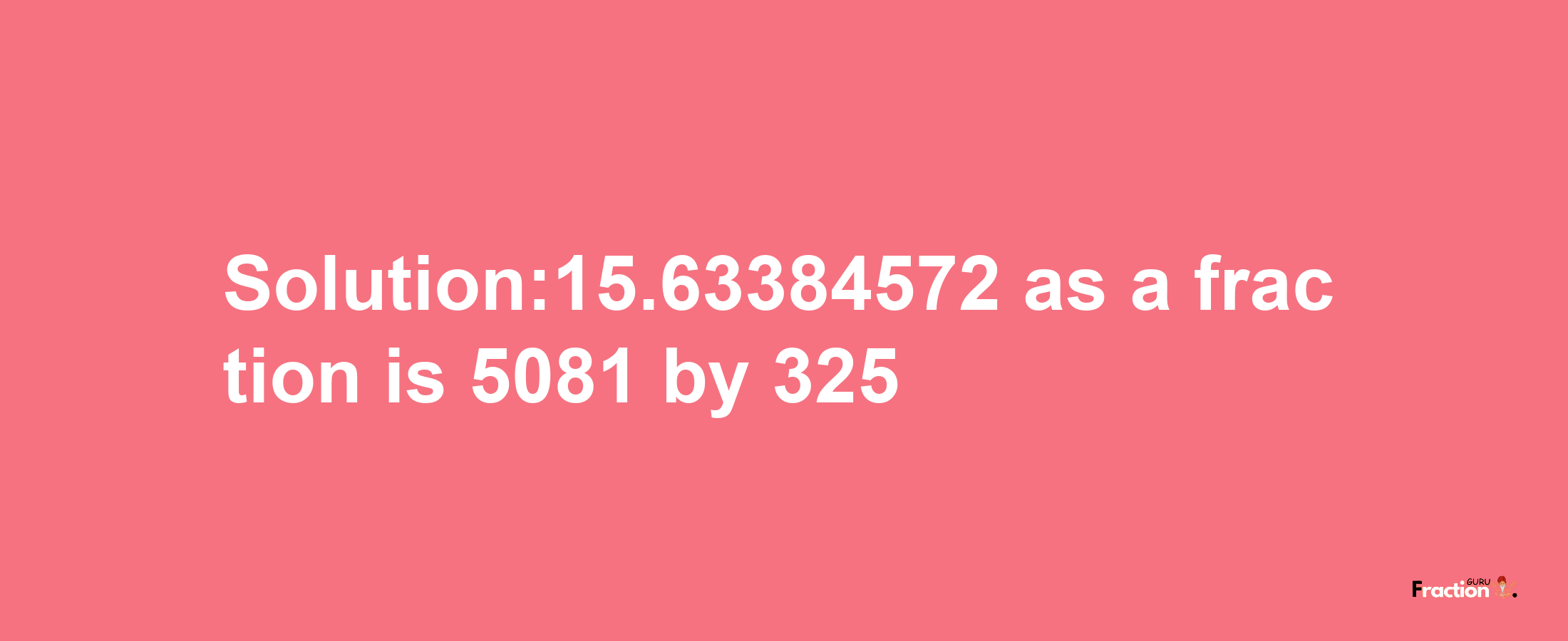 Solution:15.63384572 as a fraction is 5081/325