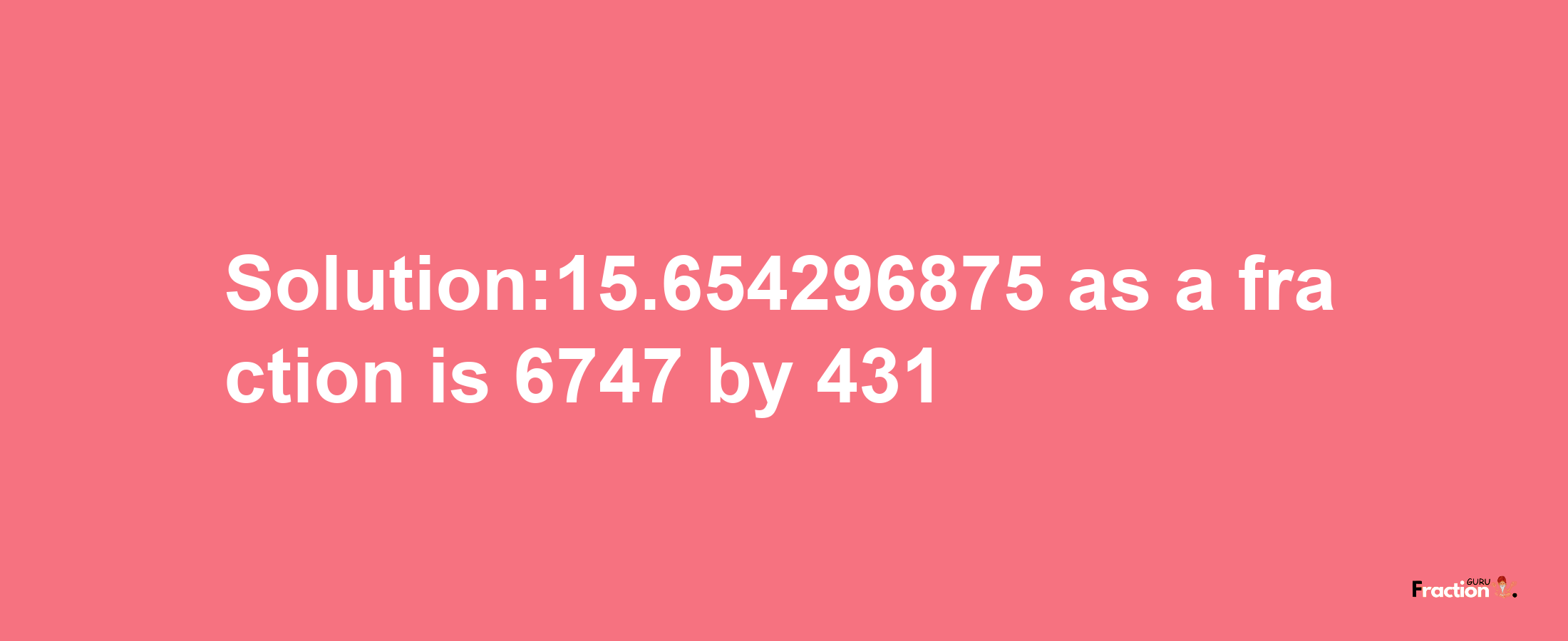 Solution:15.654296875 as a fraction is 6747/431