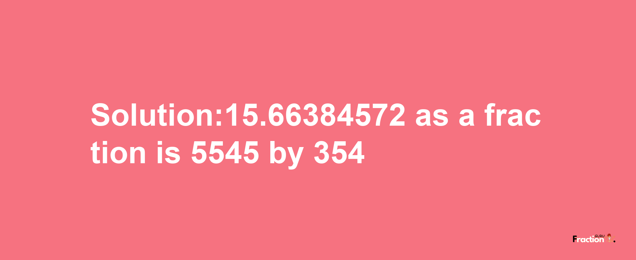 Solution:15.66384572 as a fraction is 5545/354