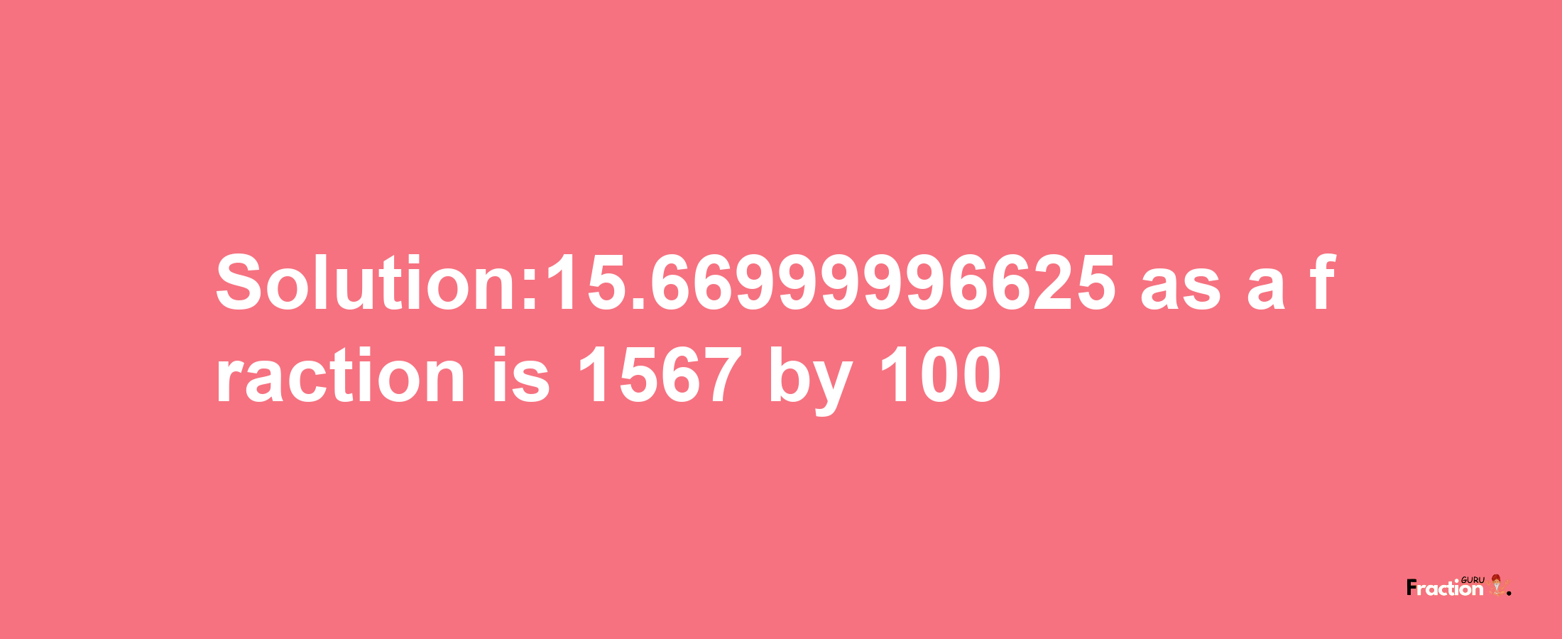 Solution:15.66999996625 as a fraction is 1567/100