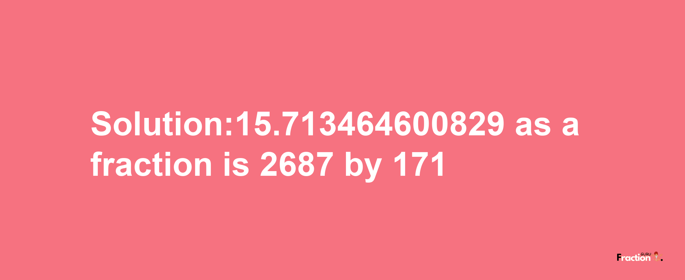 Solution:15.713464600829 as a fraction is 2687/171