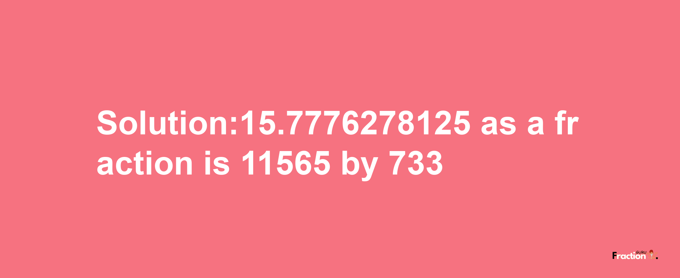 Solution:15.7776278125 as a fraction is 11565/733