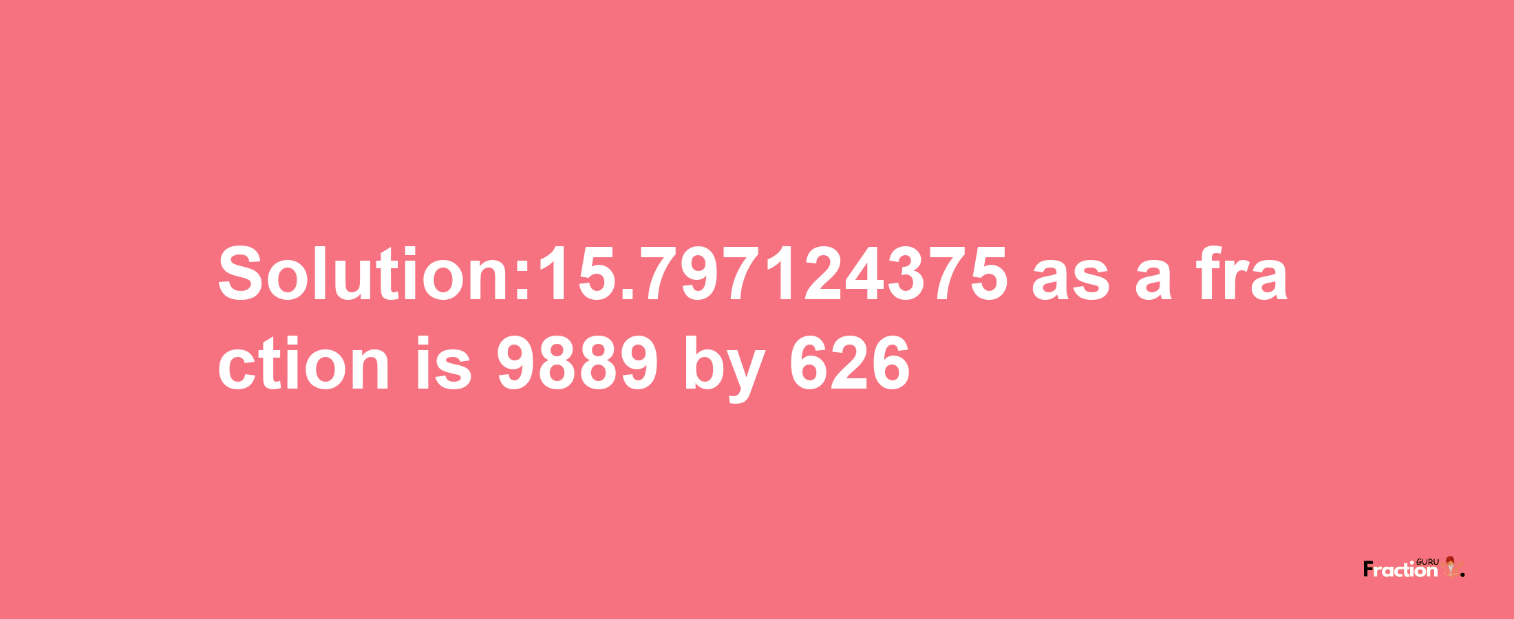 Solution:15.797124375 as a fraction is 9889/626