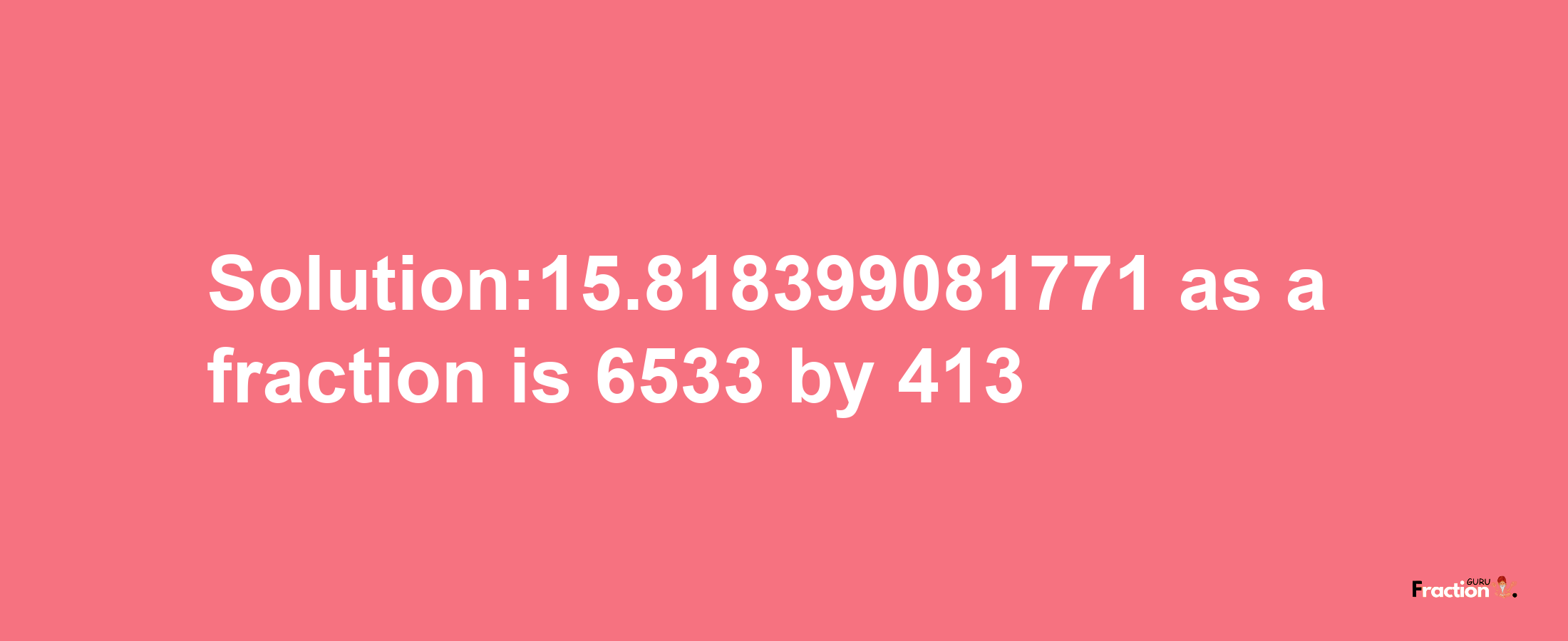 Solution:15.818399081771 as a fraction is 6533/413