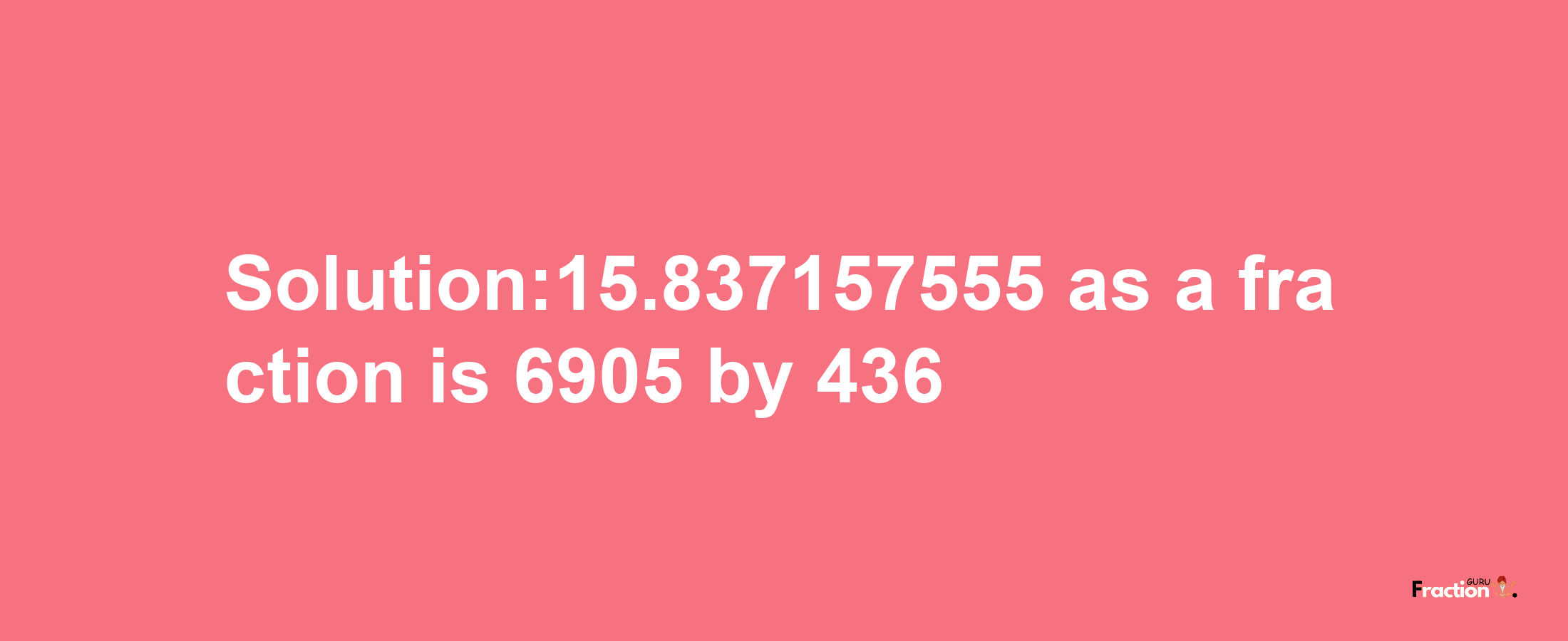 Solution:15.837157555 as a fraction is 6905/436