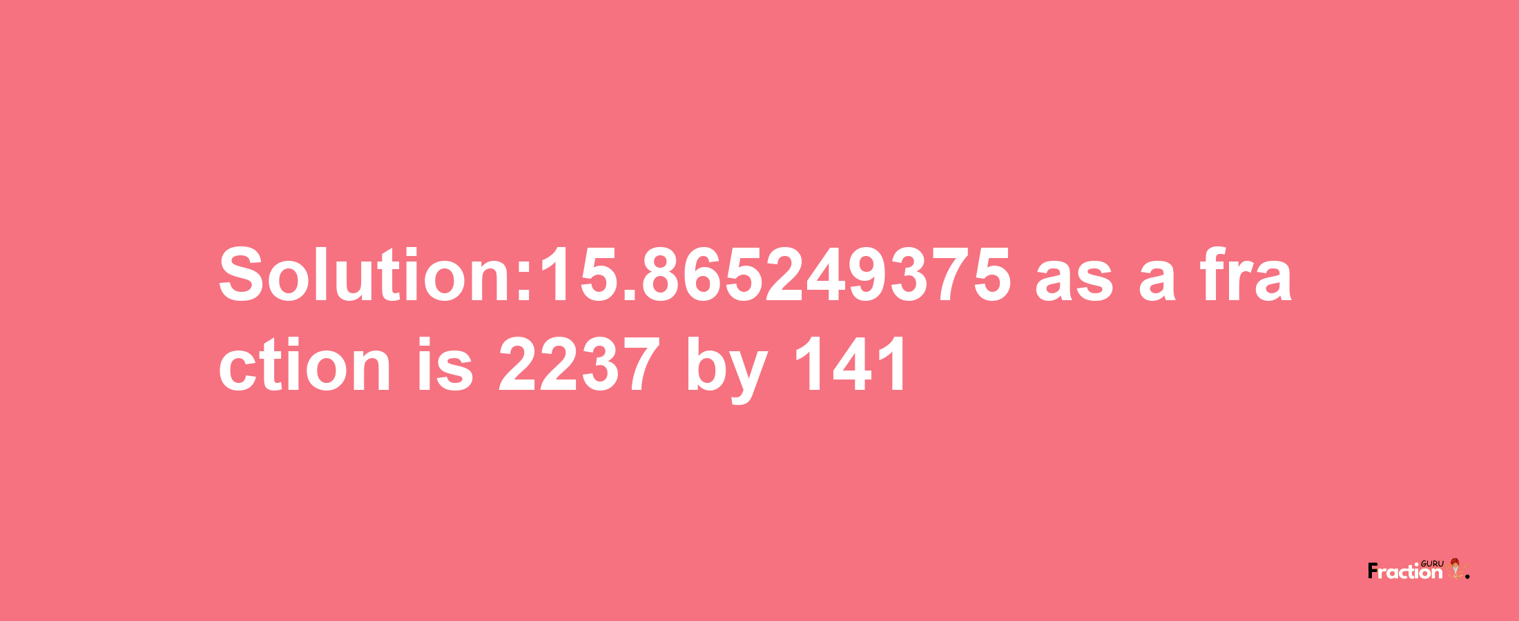 Solution:15.865249375 as a fraction is 2237/141