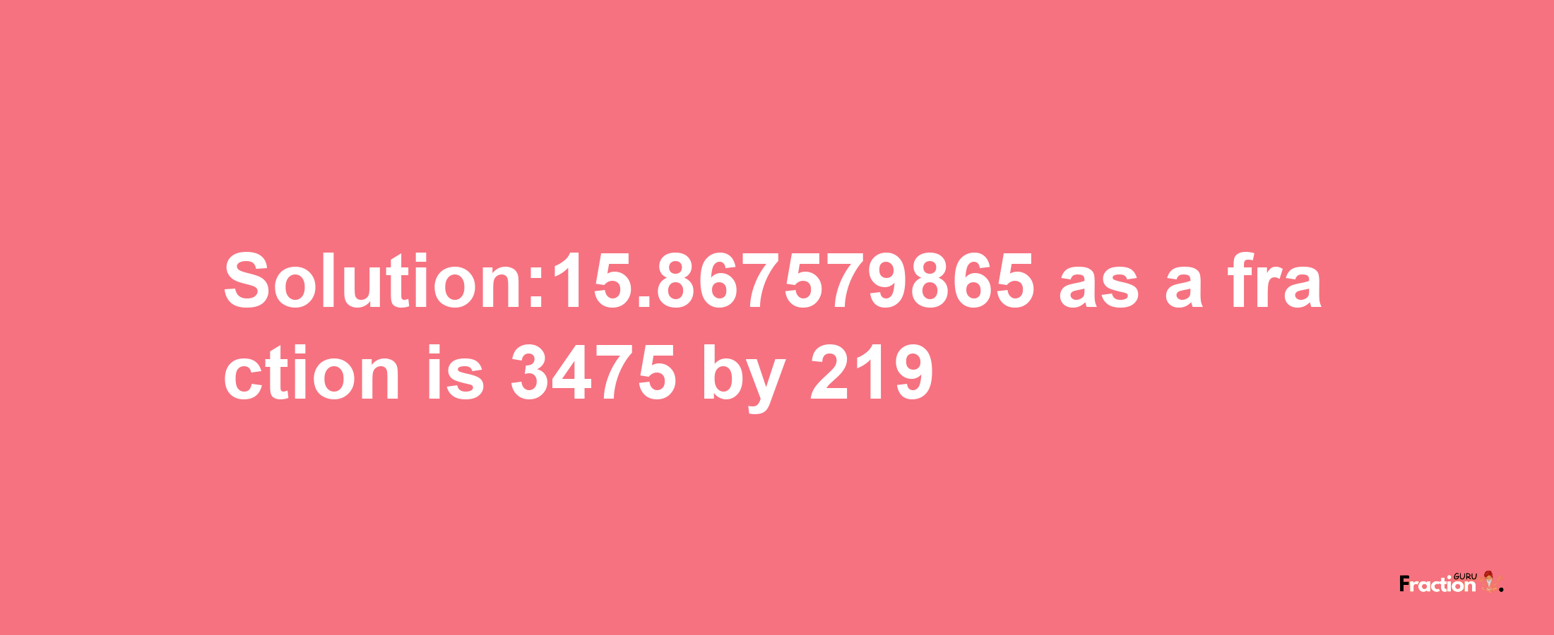 Solution:15.867579865 as a fraction is 3475/219