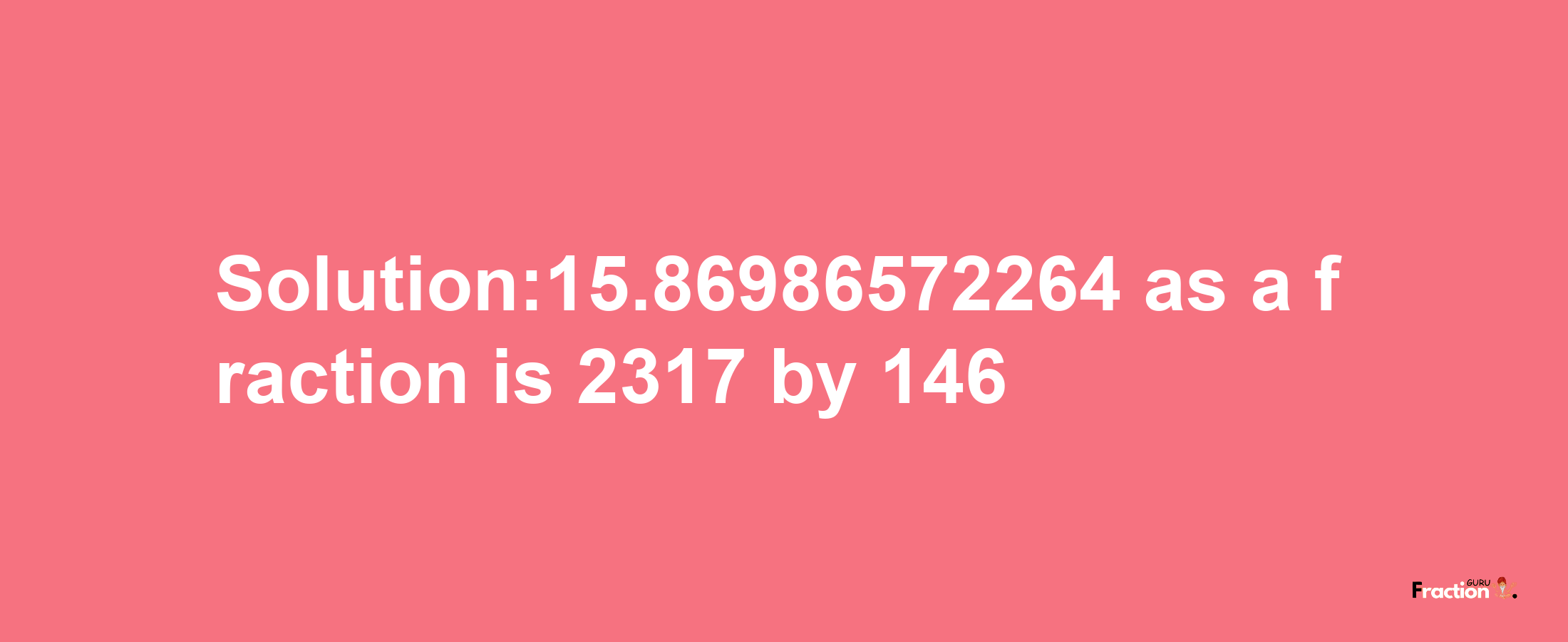 Solution:15.86986572264 as a fraction is 2317/146