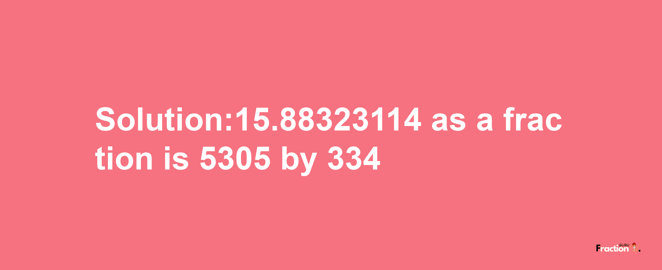 Solution:15.88323114 as a fraction is 5305/334