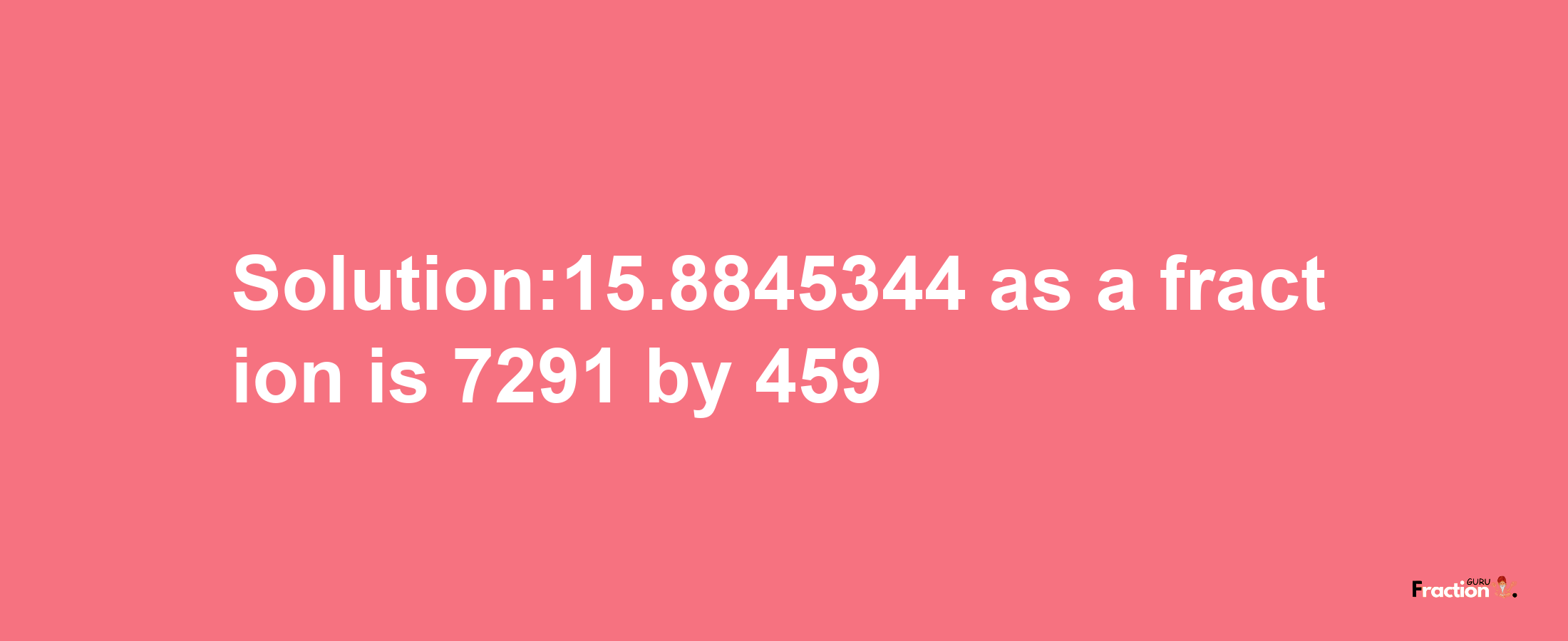 Solution:15.8845344 as a fraction is 7291/459