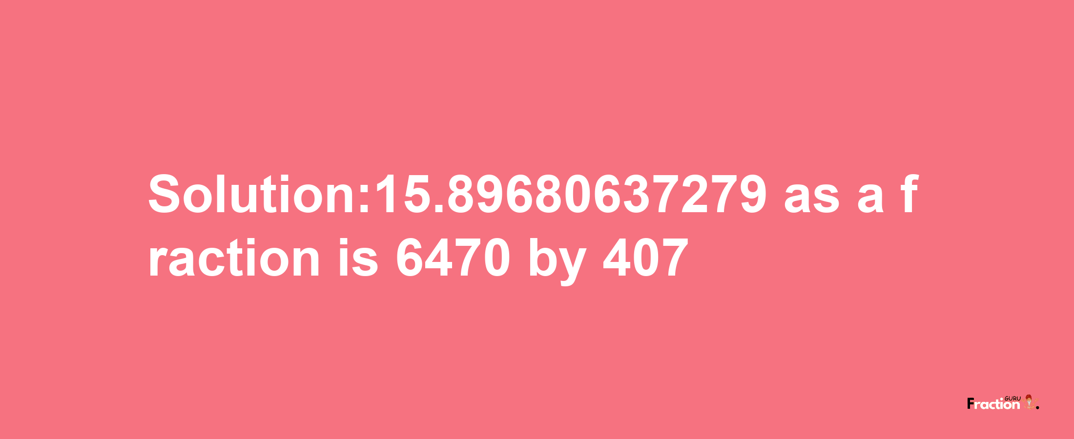 Solution:15.89680637279 as a fraction is 6470/407