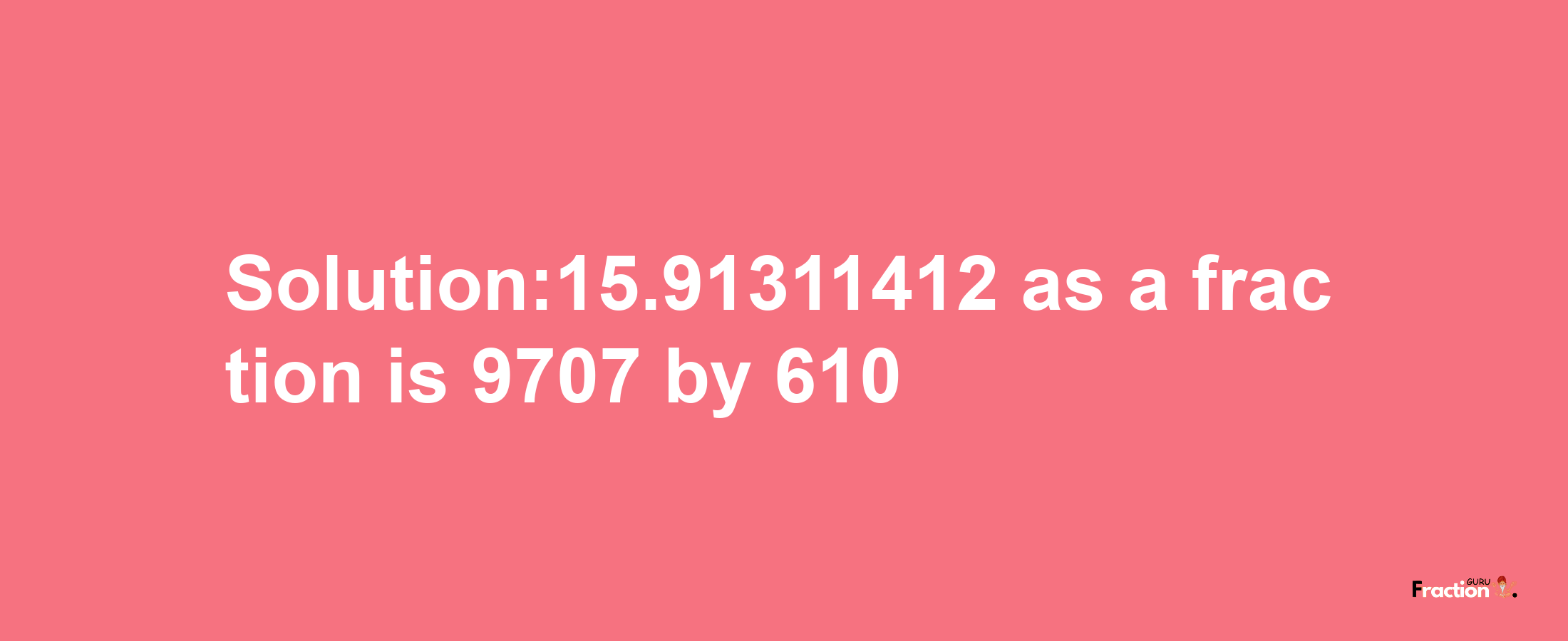 Solution:15.91311412 as a fraction is 9707/610