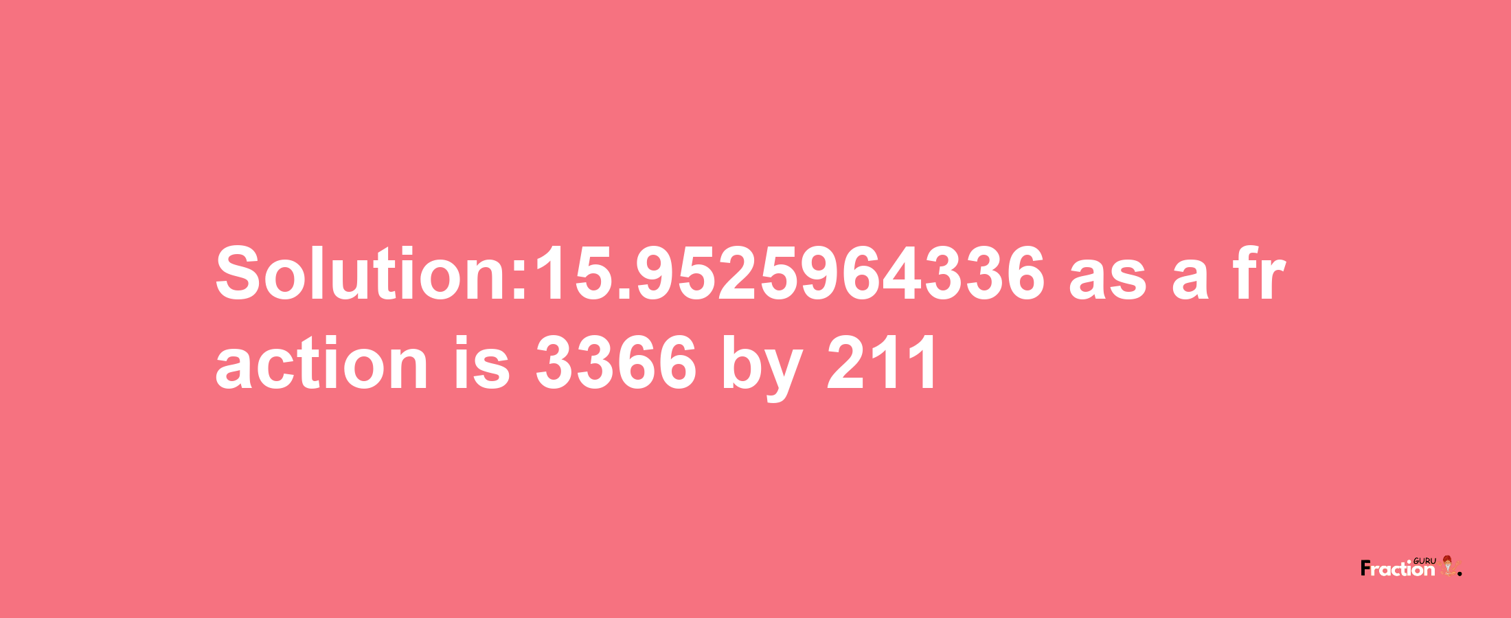 Solution:15.9525964336 as a fraction is 3366/211