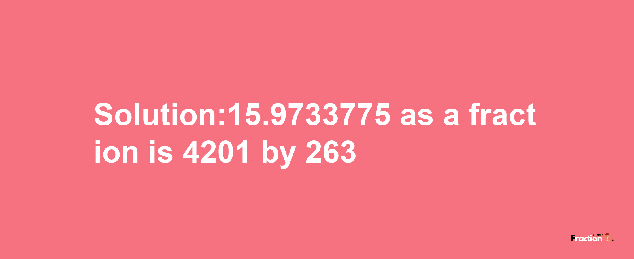 Solution:15.9733775 as a fraction is 4201/263