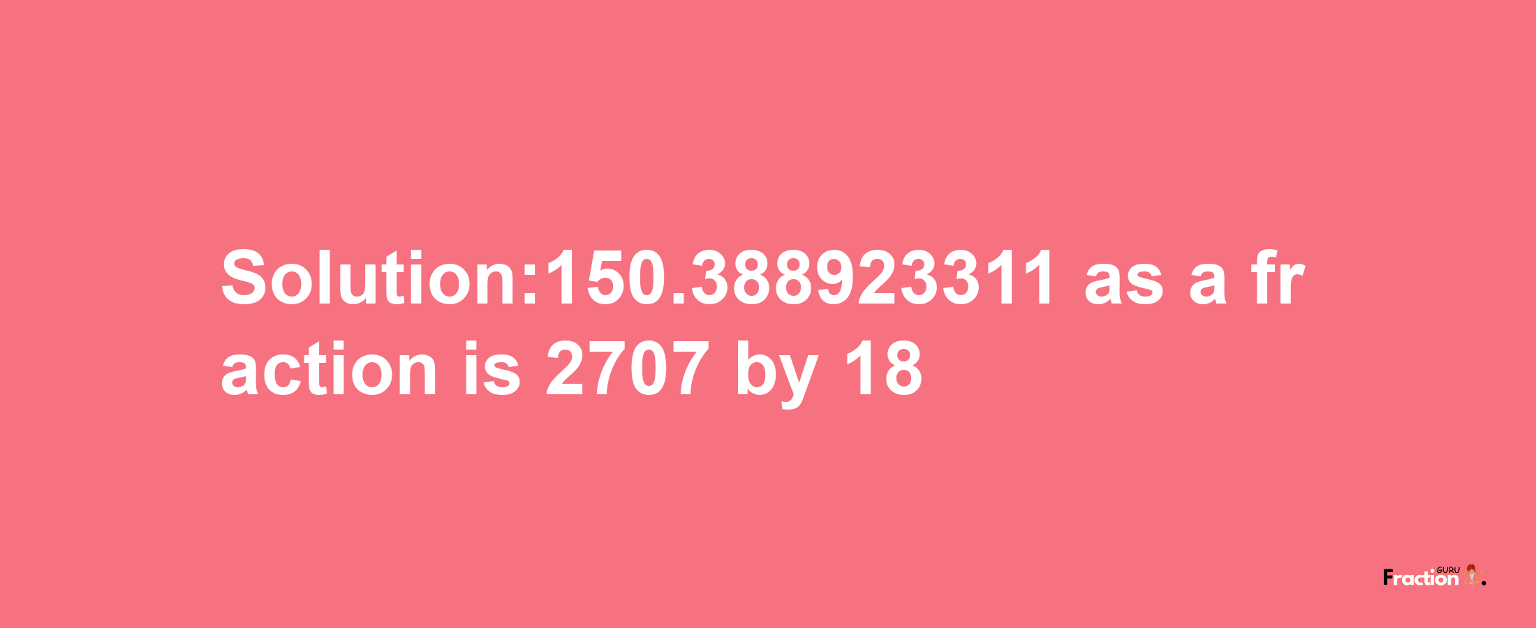 Solution:150.388923311 as a fraction is 2707/18