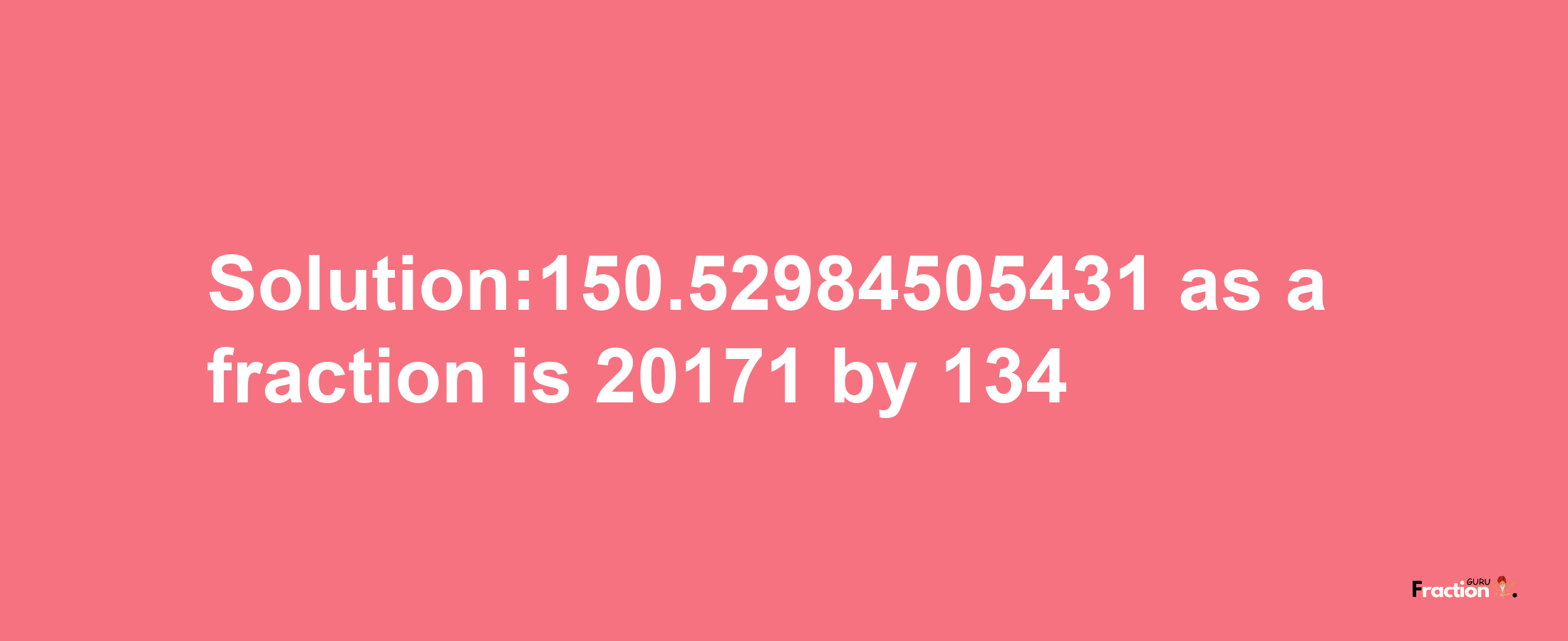 Solution:150.52984505431 as a fraction is 20171/134