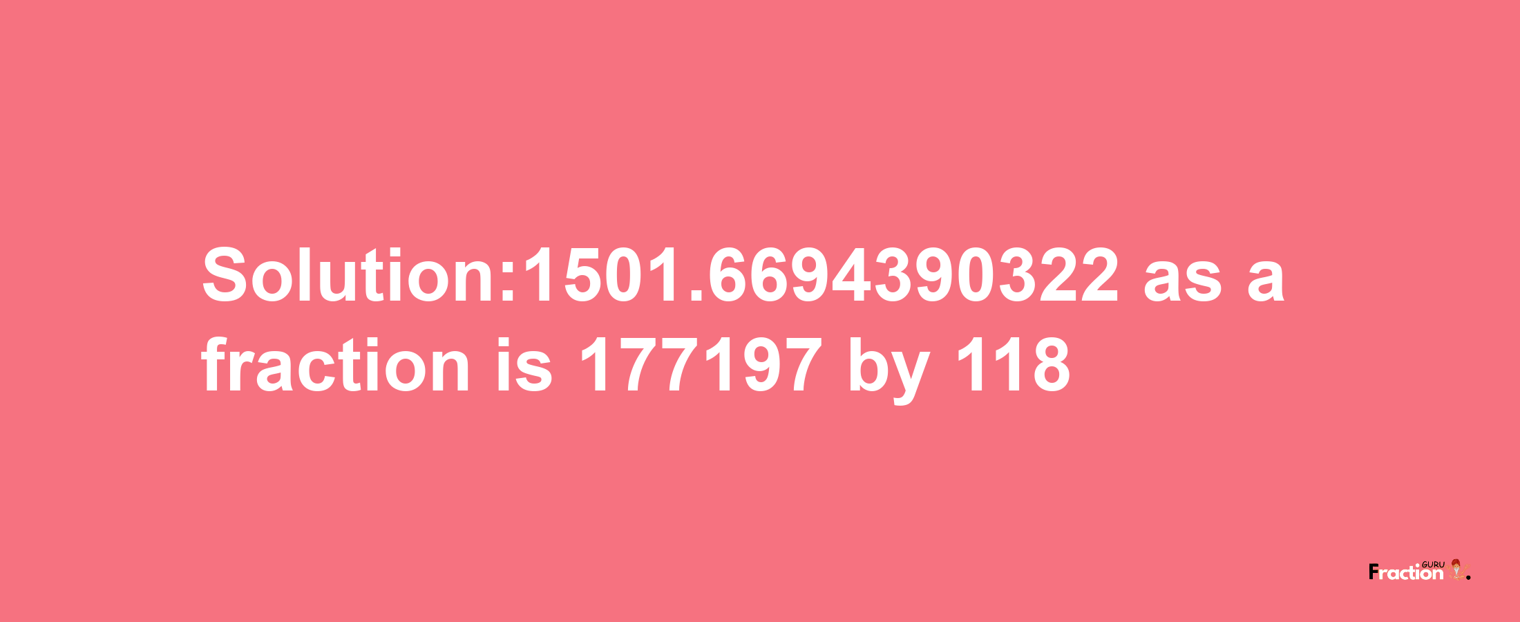 Solution:1501.6694390322 as a fraction is 177197/118