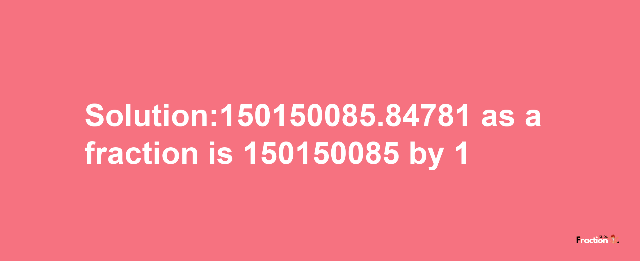 Solution:150150085.84781 as a fraction is 150150085/1