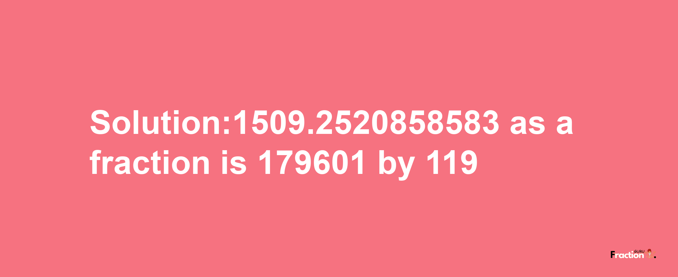 Solution:1509.2520858583 as a fraction is 179601/119