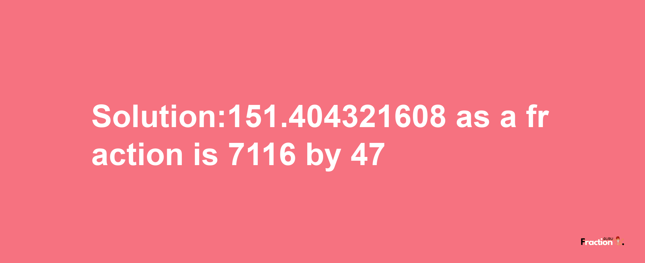 Solution:151.404321608 as a fraction is 7116/47