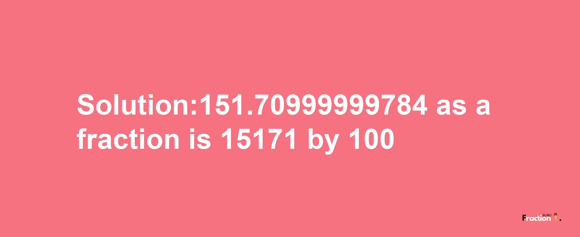 Solution:151.70999999784 as a fraction is 15171/100