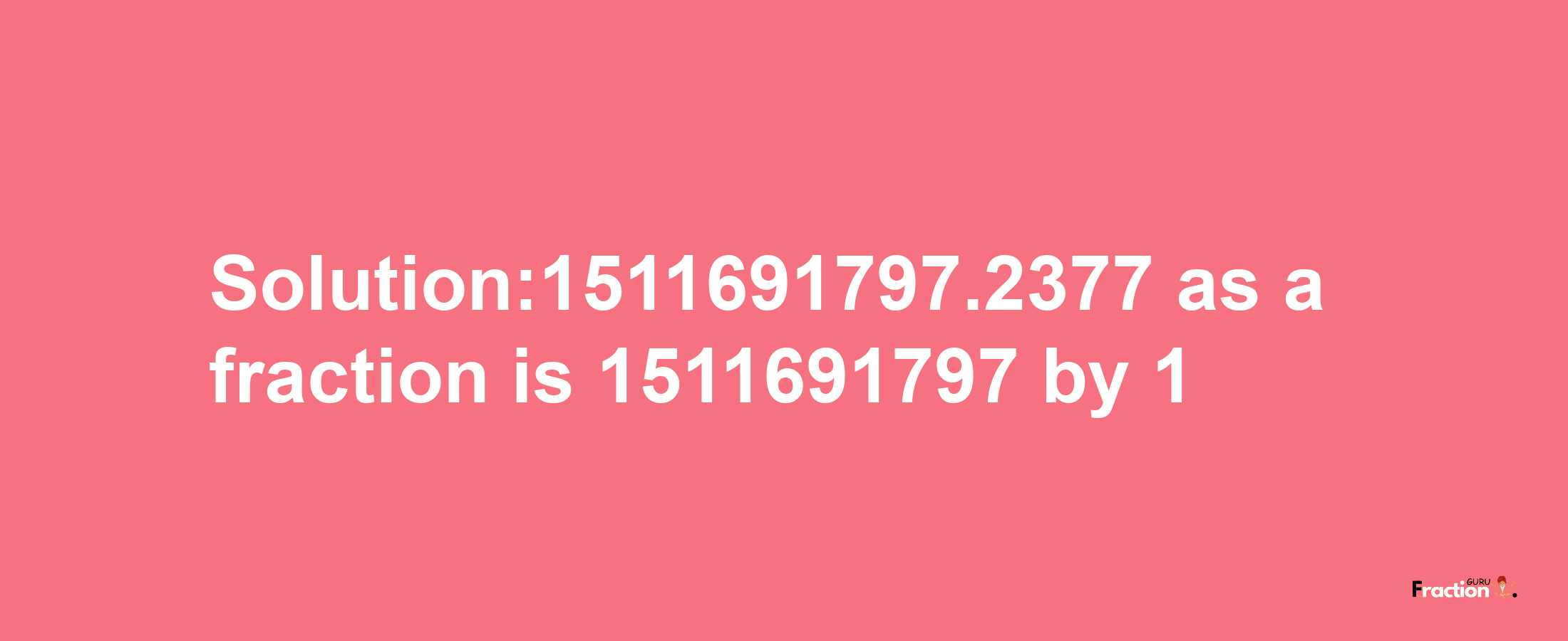 Solution:1511691797.2377 as a fraction is 1511691797/1