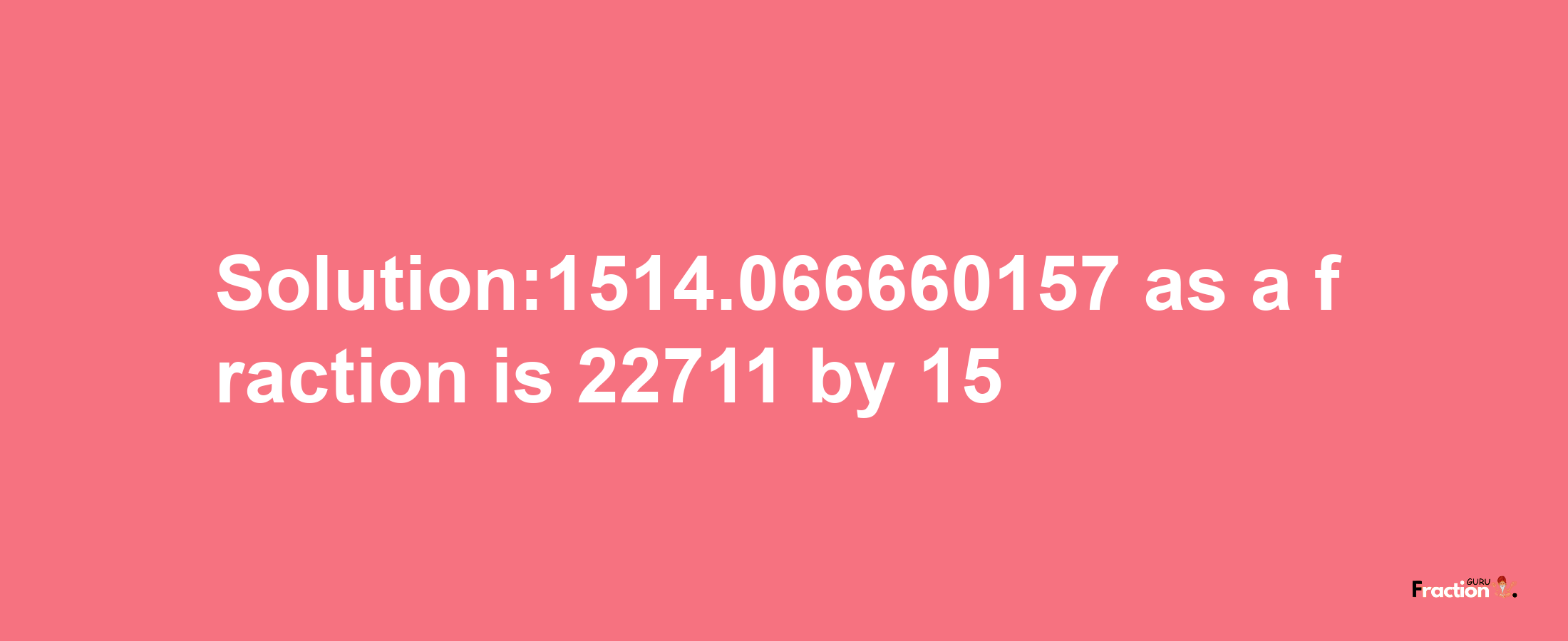 Solution:1514.066660157 as a fraction is 22711/15