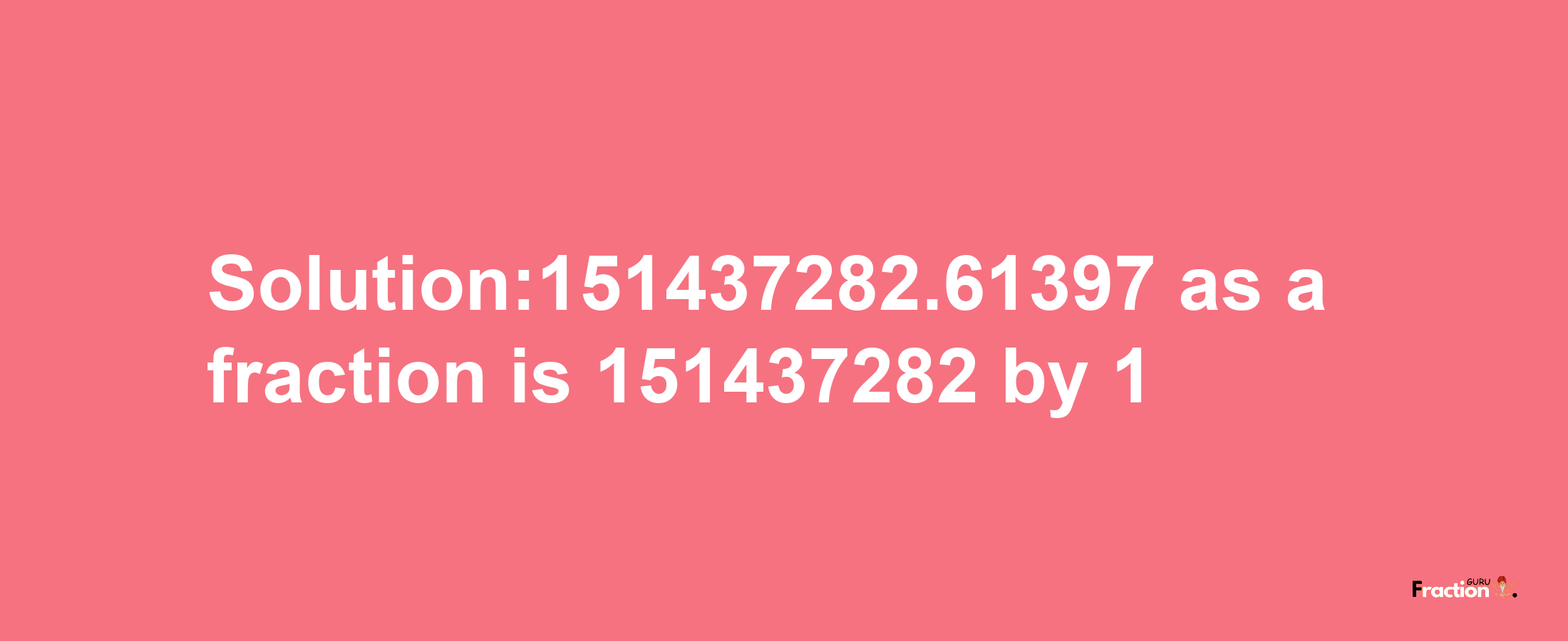 Solution:151437282.61397 as a fraction is 151437282/1