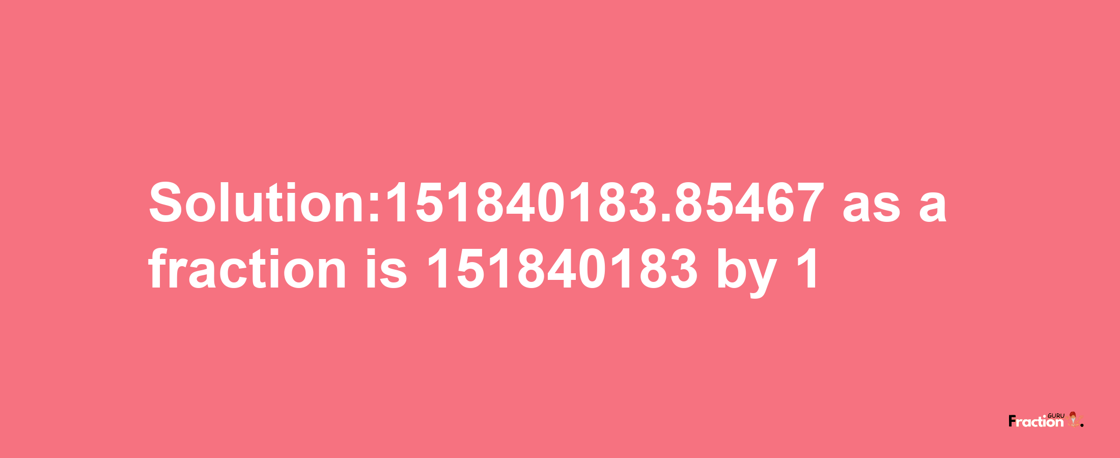 Solution:151840183.85467 as a fraction is 151840183/1