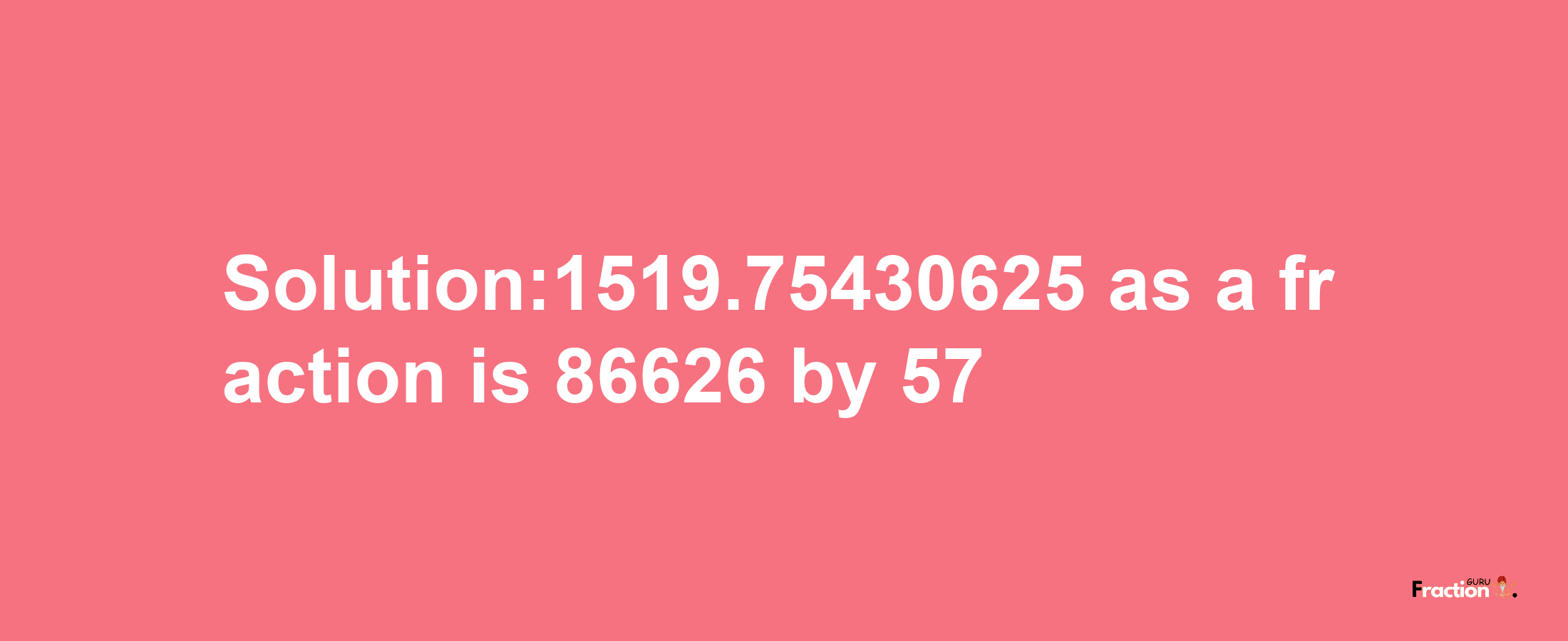 Solution:1519.75430625 as a fraction is 86626/57