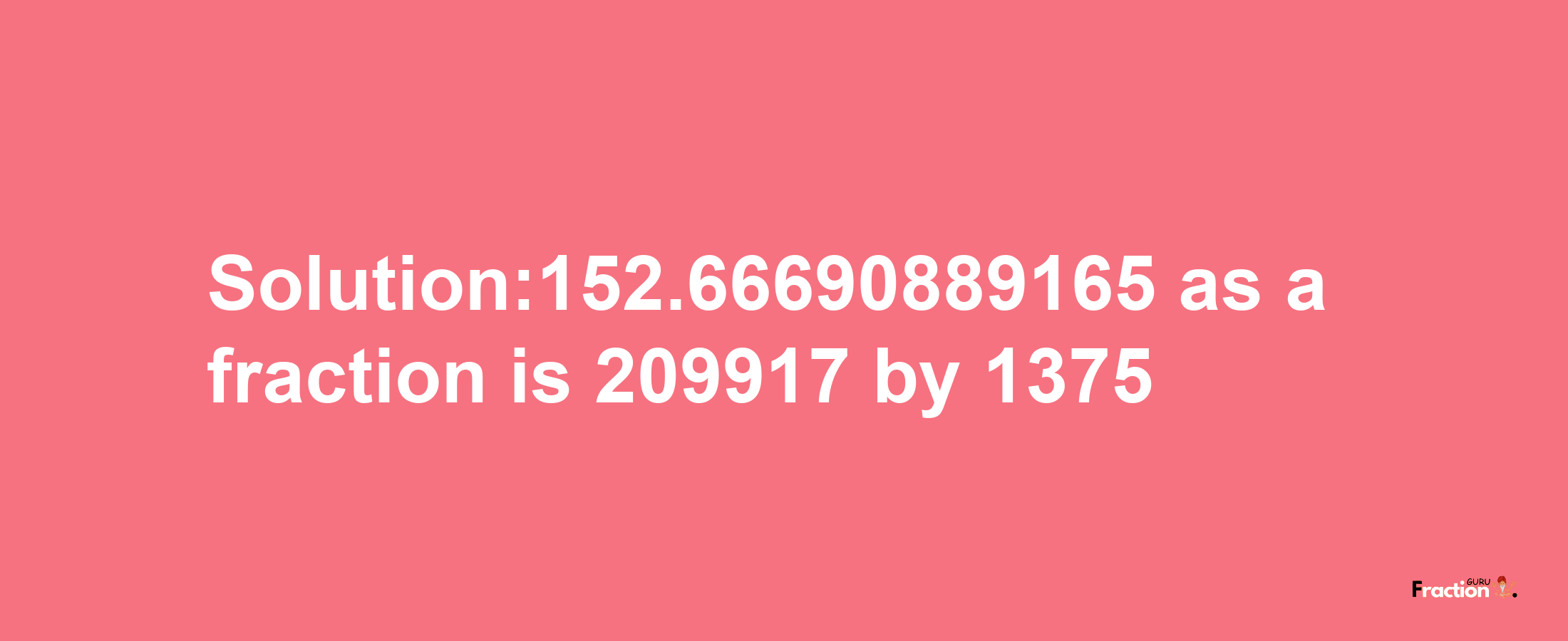 Solution:152.66690889165 as a fraction is 209917/1375