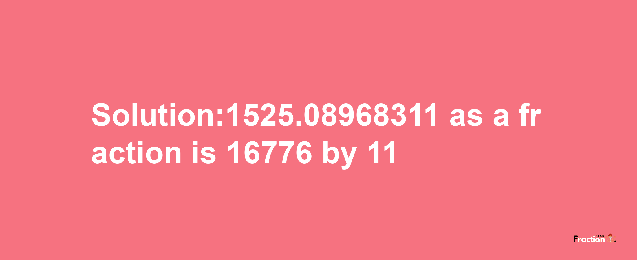 Solution:1525.08968311 as a fraction is 16776/11