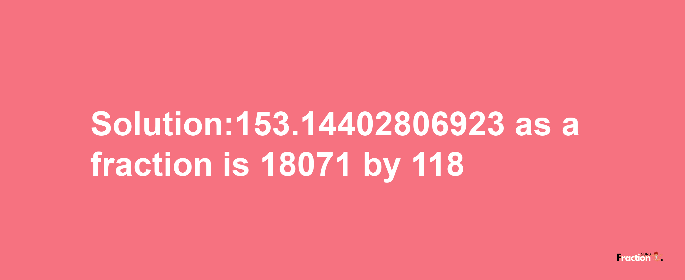 Solution:153.14402806923 as a fraction is 18071/118