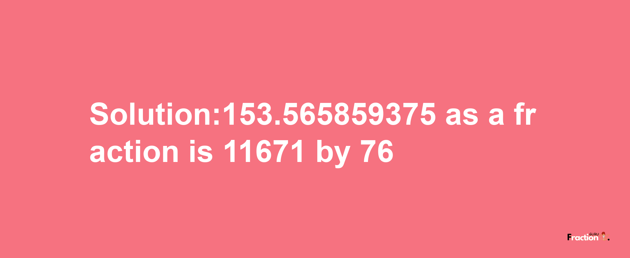 Solution:153.565859375 as a fraction is 11671/76