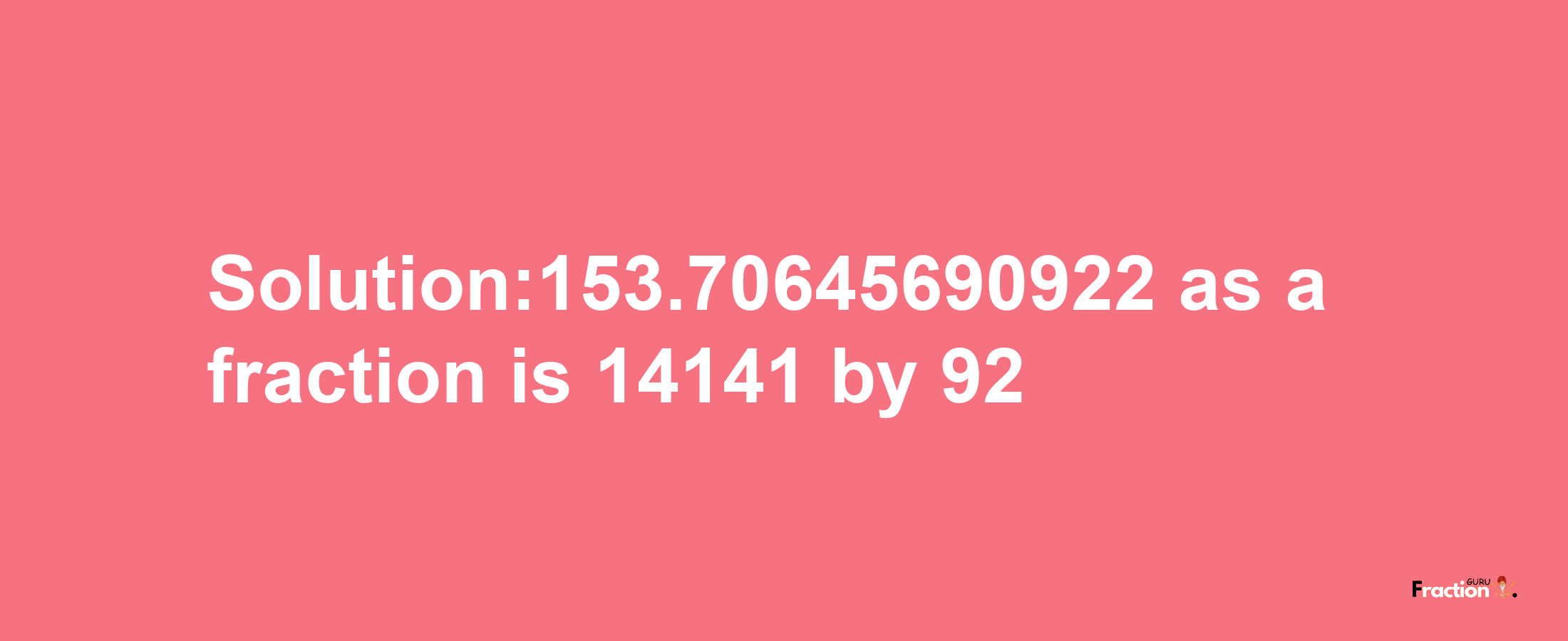 Solution:153.70645690922 as a fraction is 14141/92