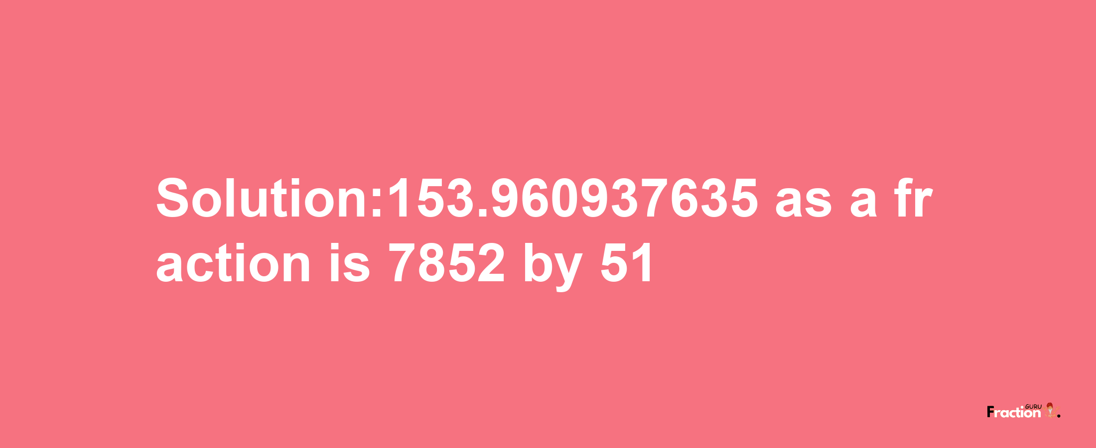 Solution:153.960937635 as a fraction is 7852/51