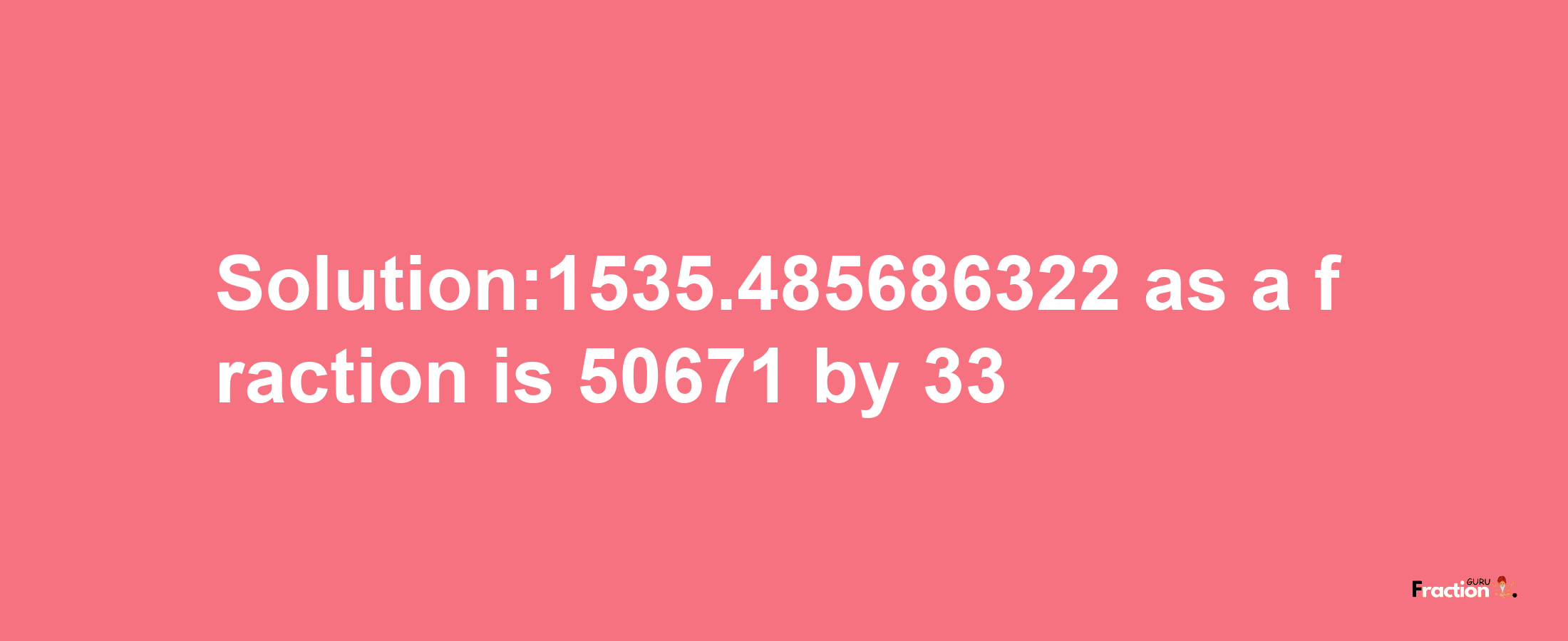 Solution:1535.485686322 as a fraction is 50671/33