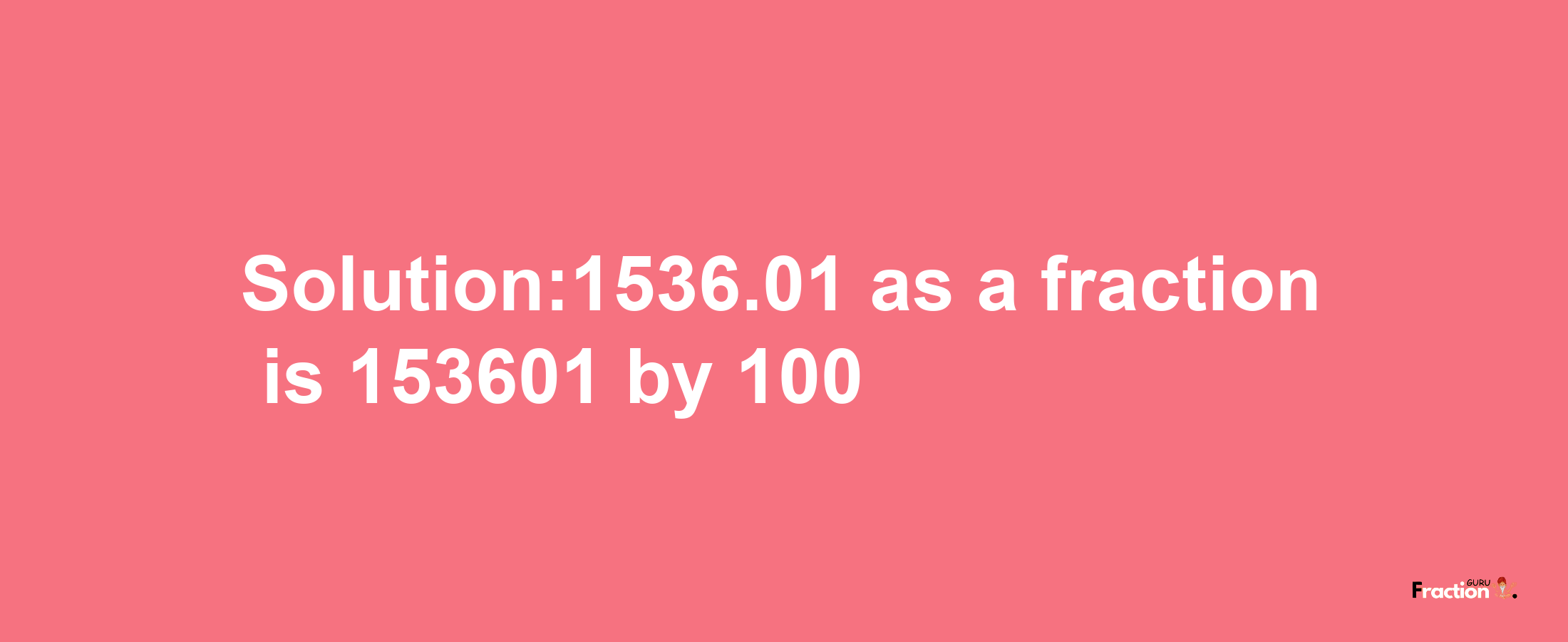 Solution:1536.01 as a fraction is 153601/100