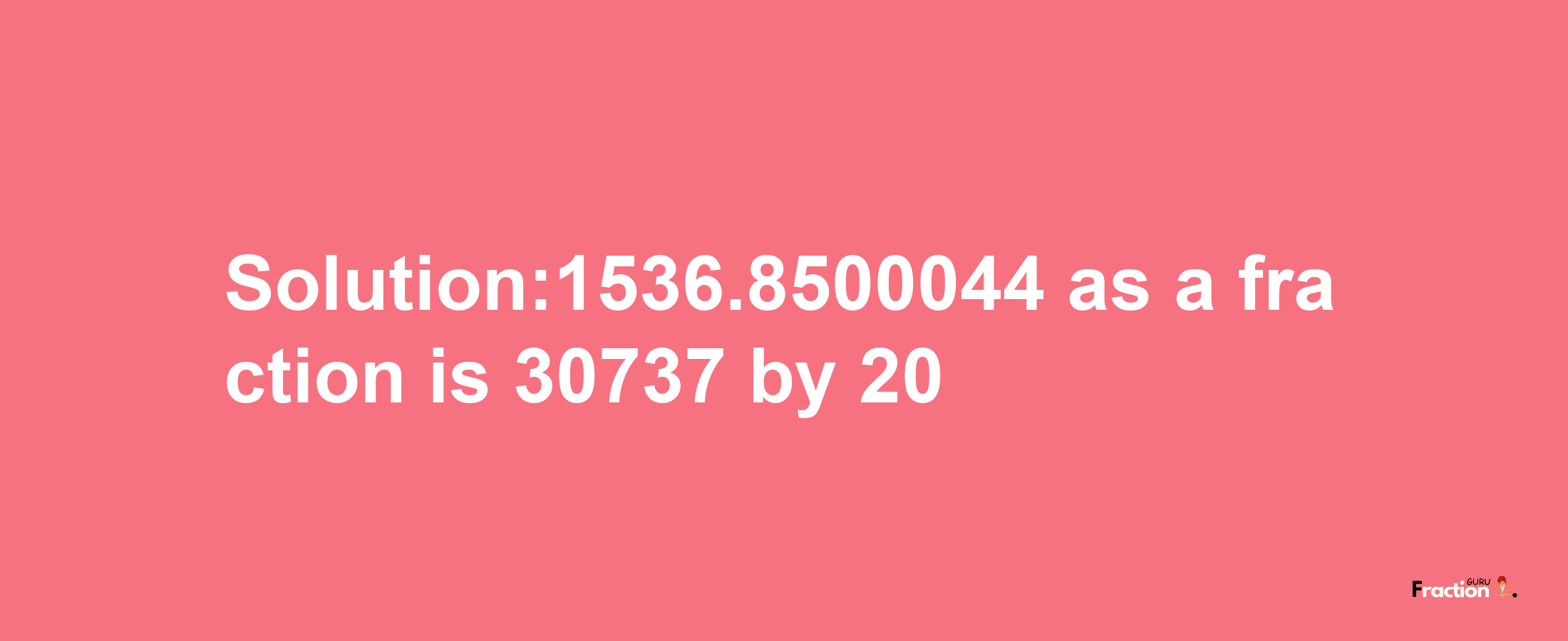 Solution:1536.8500044 as a fraction is 30737/20