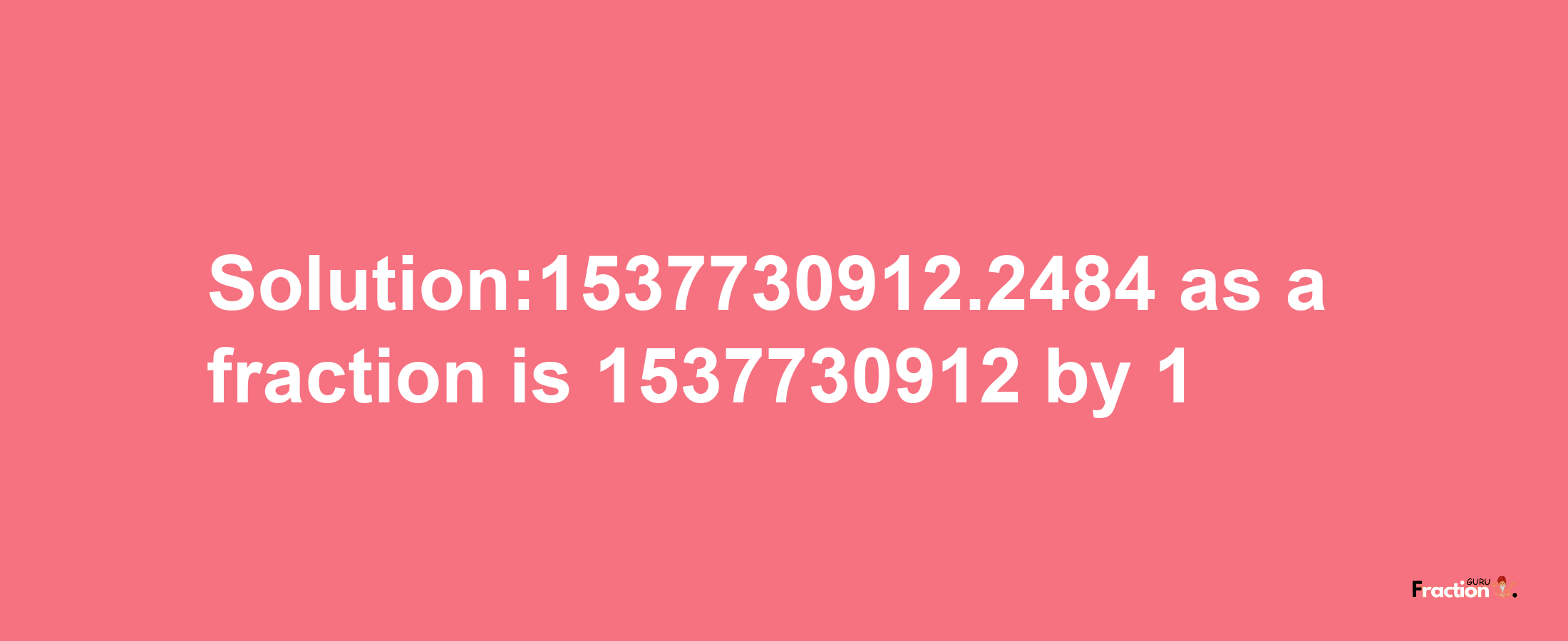 Solution:1537730912.2484 as a fraction is 1537730912/1